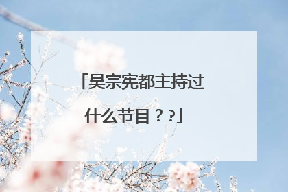 吴宗宪都主持过什么节目？?