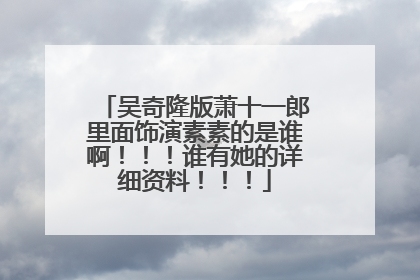 吴奇隆版萧十一郎里面饰演素素的是谁啊!!!谁有她的详细资料!!!