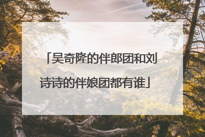 吴奇隆的伴郎团和刘诗诗的伴娘团都有谁