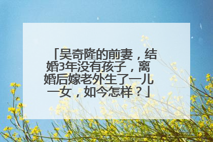 吴奇隆的前妻,结婚3年没有孩子,离婚后嫁老外生了一儿一女,如今怎样?