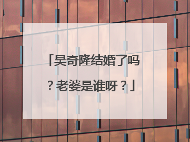 吴奇隆结婚了吗?老婆是谁呀?