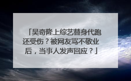 吴奇隆上综艺替身代跑还受伤？被网友骂不敬业后，当事人发声回应？