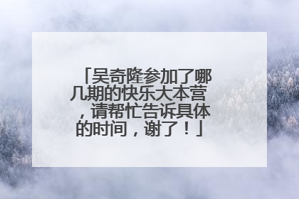 吴奇隆参加了哪几期的快乐大本营，请帮忙告诉具体的时间，谢了！