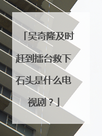 吴奇隆及时赶到擂台救下石头是什么电视剧?