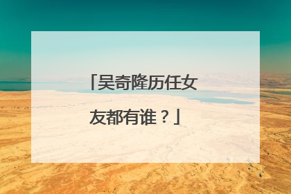 吴奇隆历任女友都有谁?