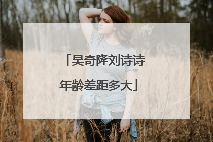 吴奇隆刘诗诗年龄差距多大