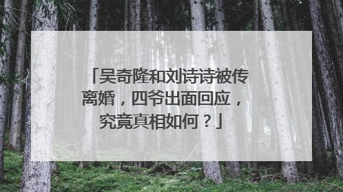 吴奇隆和刘诗诗被传离婚，四爷出面回应，究竟真相如何？