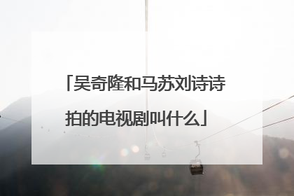 吴奇隆和马苏刘诗诗拍的电视剧叫什么