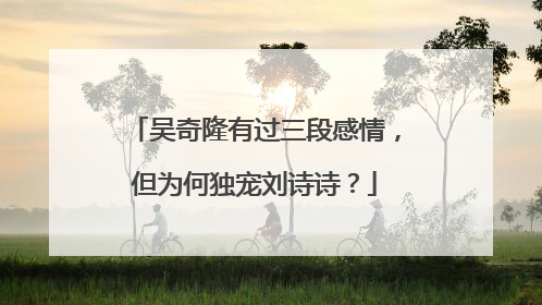 吴奇隆有过三段感情,但为何独宠刘诗诗?