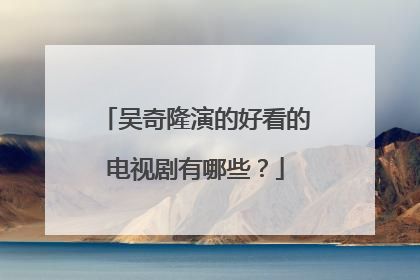 吴奇隆演的好看的电视剧有哪些?