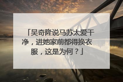 吴奇隆说马苏太爱干净,进她家前都得换衣服,这是为何?