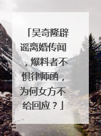 吴奇隆辟谣离婚传闻，爆料者不惧律师函，为何女方不给回应？
