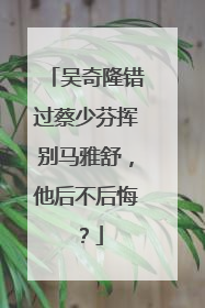 吴奇隆错过蔡少芬挥别马雅舒，他后不后悔？