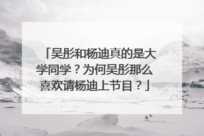 吴彤和杨迪真的是大学同学？为何吴彤那么喜欢请杨迪上节目？