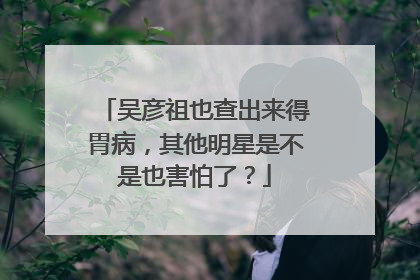 吴彦祖也查出来得胃病,其他明星是不是也害怕了?