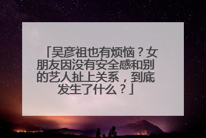 吴彦祖也有烦恼?女朋友因没有安全感和别的艺人扯上关系,到底发生了什么?