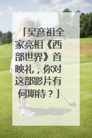 吴彦祖全家亮相《西部世界》首映礼,你对这部影片有何期待?