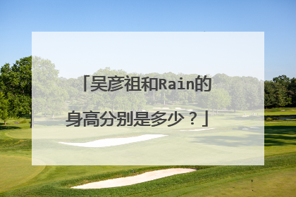 吴彦祖和Rain的身高分别是多少?