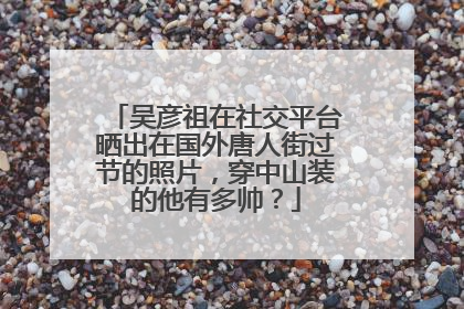 吴彦祖在社交平台晒出在国外唐人街过节的照片，穿中山装的他有多帅？