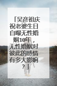 吴彦祖庆祝老婆生日自曝无性婚姻10年，无性婚姻对彼此的感情有多大影响？