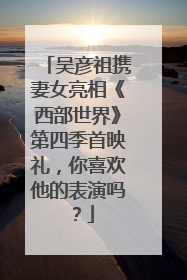 吴彦祖携妻女亮相《西部世界》第四季首映礼，你喜欢他的表演吗？