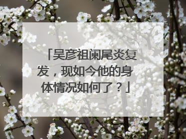 吴彦祖阑尾炎复发,现如今他的身体情况如何了?