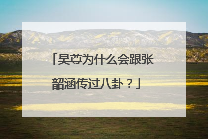 吴尊为什么会跟张韶涵传过八卦?