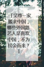 吴尊一家搬来中国,哪些外国籍艺人是喜欢中国,不为捞金而来?