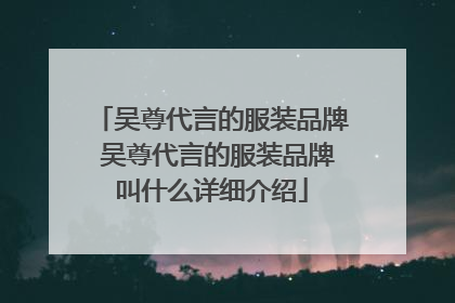吴尊代言的服装品牌 吴尊代言的服装品牌叫什么详细介绍