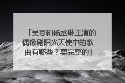 吴尊和杨丞琳主演的偶像剧阳光天使中的歌曲有哪些?要完整的