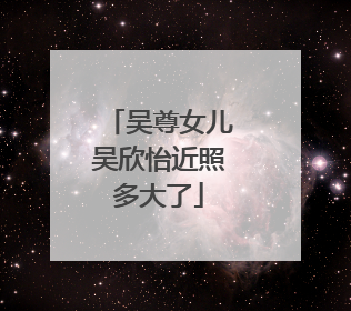 吴尊女儿吴欣怡近照多大了