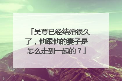吴尊已经结婚很久了，他跟他的妻子是怎么走到一起的？
