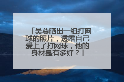 吴尊晒出一组打网球的照片,透露自己爱上了打网球,他的身材是有多好?