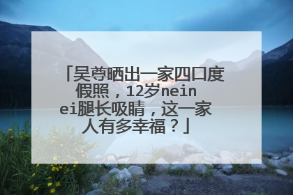 吴尊晒出一家四口度假照,12岁neinei腿长吸睛,这一家人有多幸福?