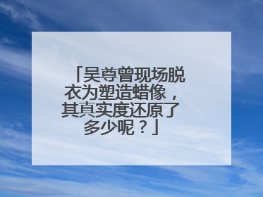 吴尊曾现场脱衣为塑造蜡像，其真实度还原了多少呢？