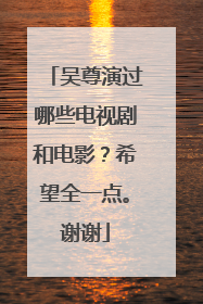 吴尊演过哪些电视剧和电影？希望全一点。谢谢
