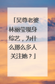 吴尊老婆林丽莹现身综艺,为什么那么多人关注她?