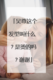 吴尊这个发型叫什么？是烫的吗？谢谢