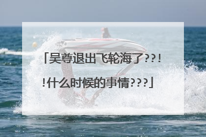 吴尊退出飞轮海了??!!什么时候的事情???