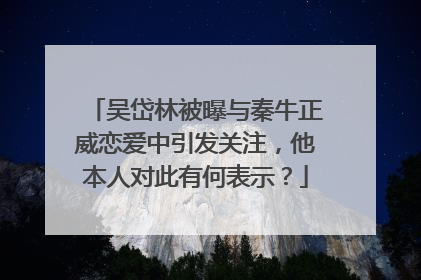 吴岱林被曝与秦牛正威恋爱中引发关注,他本人对此有何表示?
