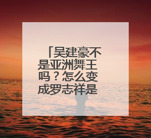 吴建豪不是亚洲舞王吗？怎么变成罗志祥是亚洲舞王了啊？罗志祥好难看啊就罗志祥这个样子还说是亚洲舞。