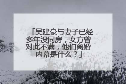 吴建豪与妻子已经多年没同房，女方曾对此不满，他们离婚内幕是什么？