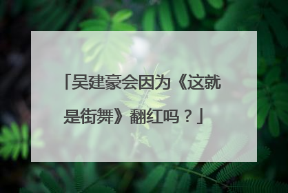 吴建豪会因为《这就是街舞》翻红吗?