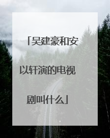 吴建豪和安以轩演的电视剧叫什么