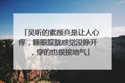 吴昕的素颜真是让人心疼，睡眼朦胧感觉没睁开，穿的也很接地气