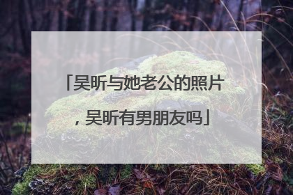 吴昕与她老公的照片，吴昕有男朋友吗