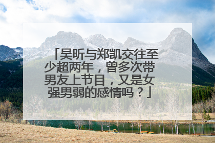 吴昕与郑凯交往至少超两年,曾多次带男友上节目,又是女强男弱的感情吗?