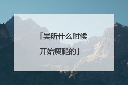 吴昕什么时候开始瘦腿的