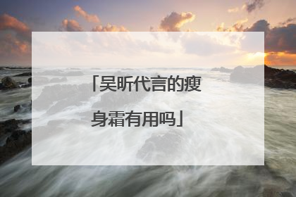 吴昕代言的瘦身霜有用吗