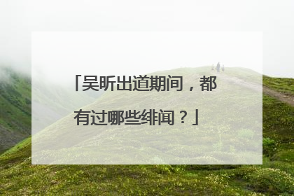 吴昕出道期间,都有过哪些绯闻?